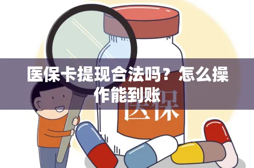 医保卡提现合法吗？怎么操作能到账